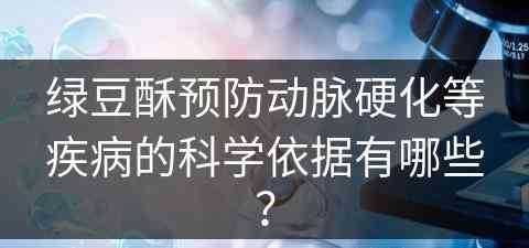 绿豆酥预防动脉硬化等疾病的科学依据有哪些? 绿豆酥预防动脉硬化等疾病的科学依据有哪些?